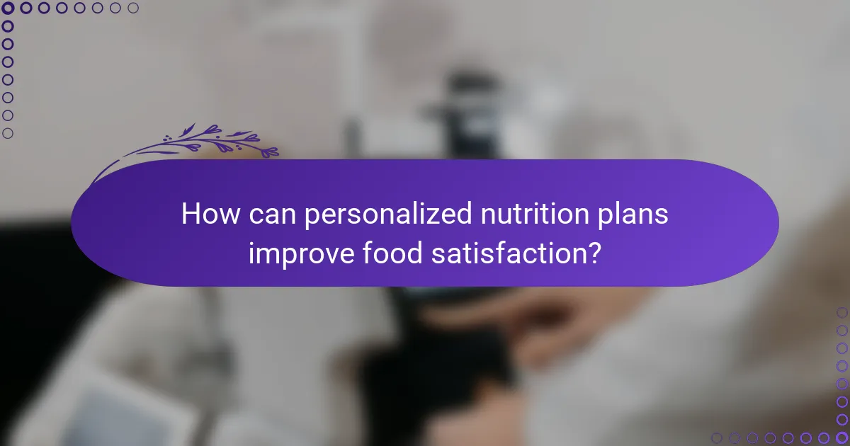 How can personalized nutrition plans improve food satisfaction?