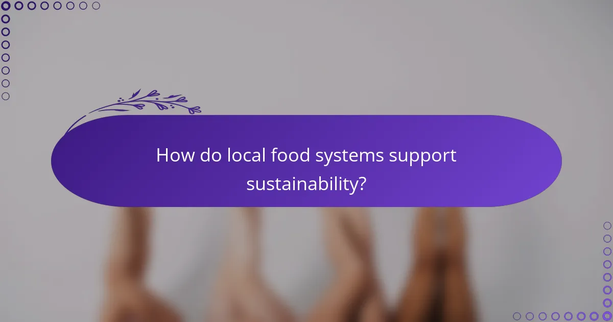 How do local food systems support sustainability?