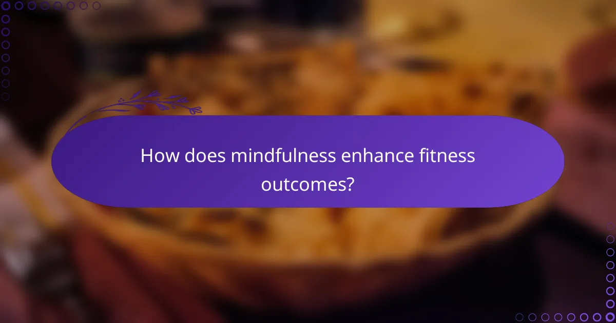 How does mindfulness enhance fitness outcomes?