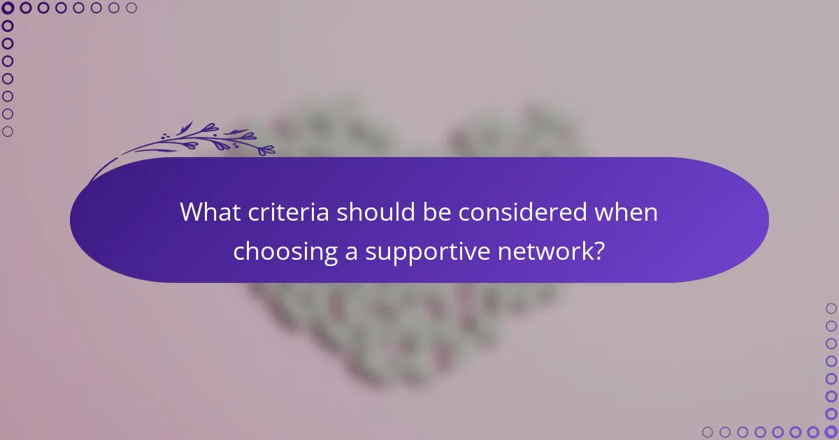 What criteria should be considered when choosing a supportive network?